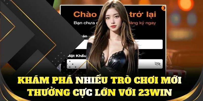 Khám phá nhiều trò chơi mới, thưởng cực lớn với 23WIN