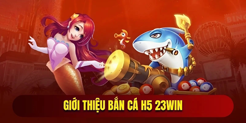 Giới thiệu bắn cá H5 23WIN