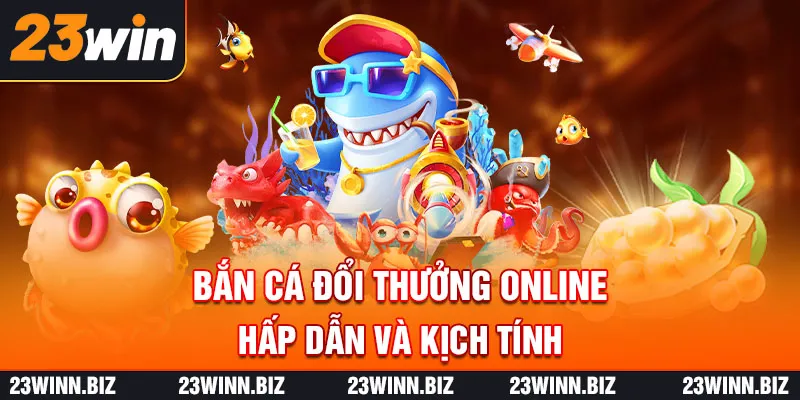 Bắn cá đổi thưởng online hấp dẫn và kịch tính