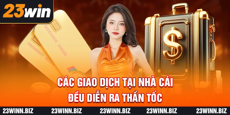 Các giao dịch tại nhà cái đều diễn ra thần tốc