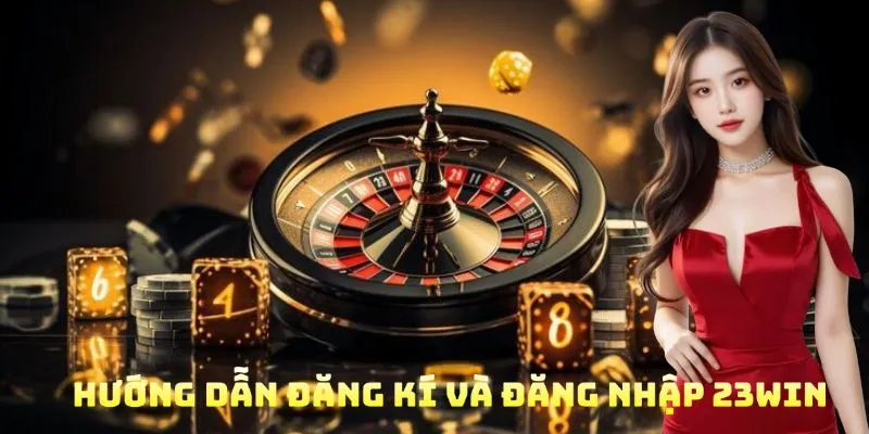 Đăng ký và bắt đầu trải nghiệm cá cược tại 23WIN ngay