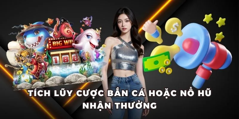 Tích lũy cược bắn cá hoặc nổ hũ nhận thưởng