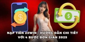 Nạp Tiền 23win - Hướng Dẫn Chi Tiết Với 4 Bước Đơn Giản 2025