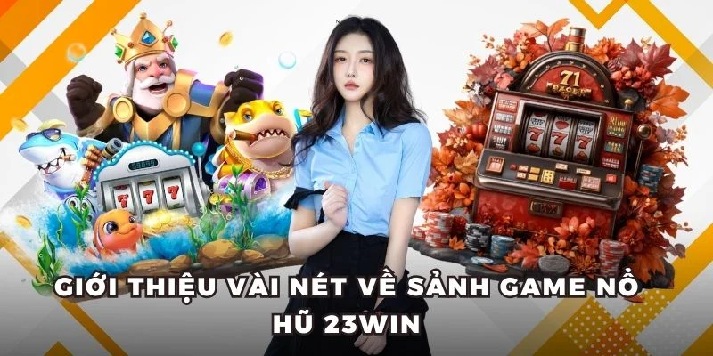 Giới thiệu vài nét về sảnh game nổ hũ 23WIN