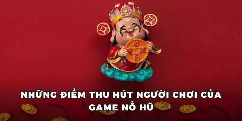 Những điểm thu hút người chơi của game nổ hũ